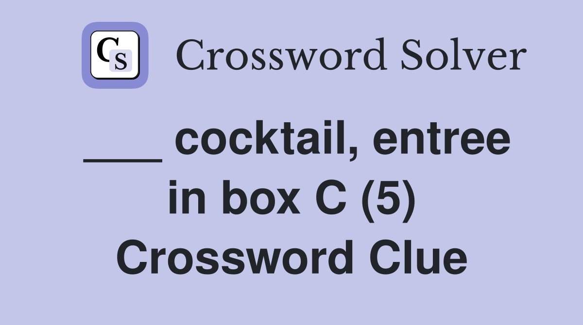 cocktail, entree in box C (5) Crossword Clue Answers Crossword Solver